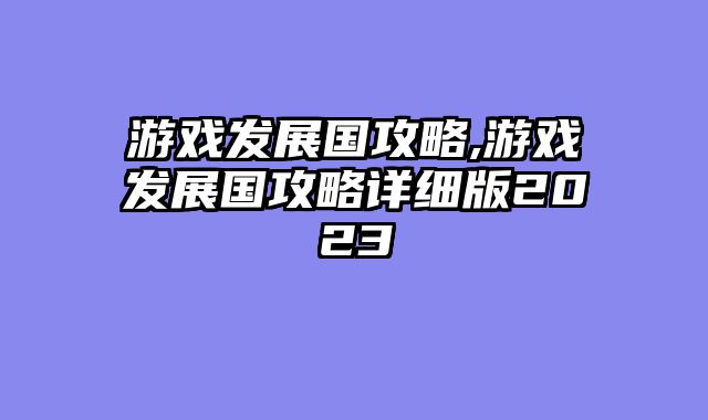 游戏发展国攻略,游戏发展国攻略详细版2023