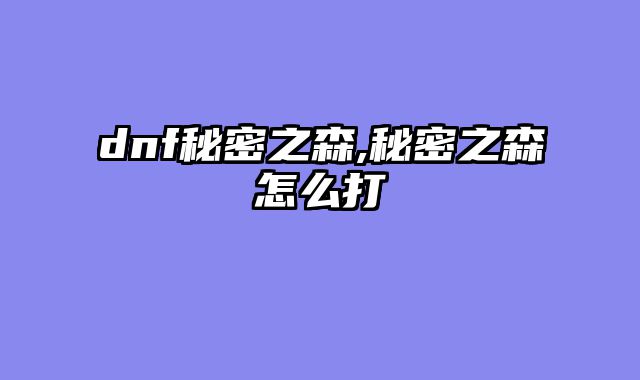 dnf秘密之森,秘密之森怎么打