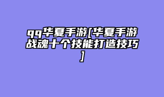 qq华夏手游[华夏手游战魂十个技能打造技巧]