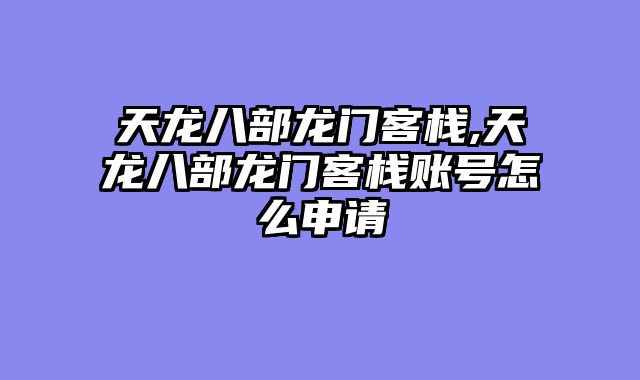 天龙八部龙门客栈,天龙八部龙门客栈账号怎么申请