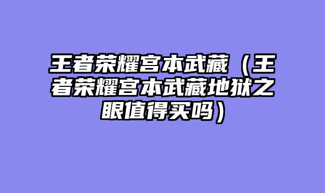 王者荣耀宫本武藏(王者荣耀宫本武藏地狱之眼值得买吗)