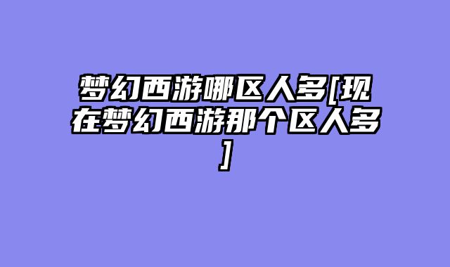 梦幻西游哪区人多[现在梦幻西游那个区人多]