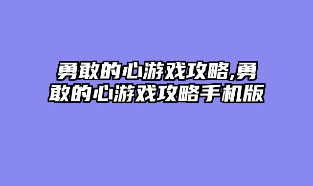 勇敢的心游戏攻略,勇敢的心游戏攻略手机版