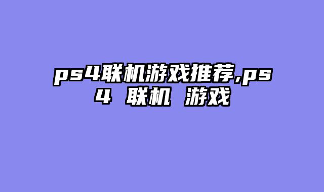 ps4联机游戏推荐,ps4 联机 游戏