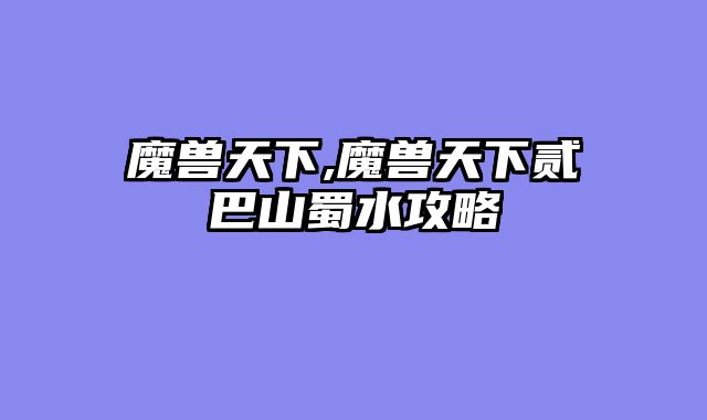 魔兽天下,魔兽天下贰巴山蜀水攻略