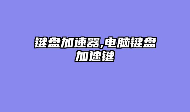 键盘加速器,电脑键盘加速键