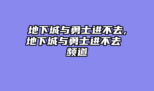 地下城与勇士进不去,地下城与勇士进不去 频道