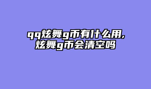 qq炫舞g币有什么用,炫舞g币会清空吗