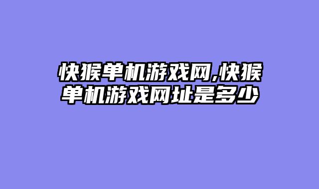 快猴单机游戏网,快猴单机游戏网址是多少