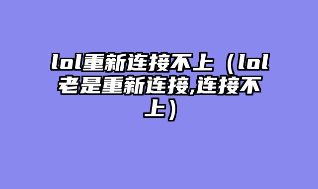 lol重新连接不上（lol老是重新连接,连接不上）