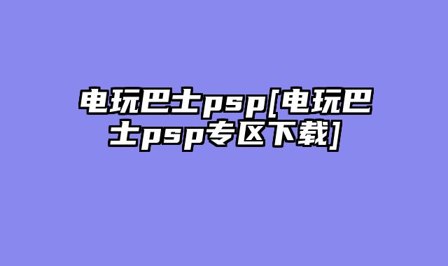 电玩巴士psp[电玩巴士psp专区下载]