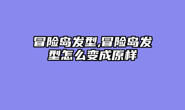 冒险岛发型,冒险岛发型怎么变成原样