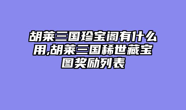 胡莱三国珍宝阁有什么用,胡莱三国稀世藏宝图奖励列表