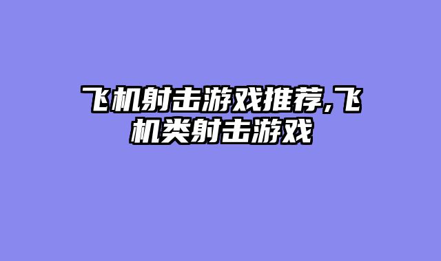 飞机射击游戏推荐,飞机类射击游戏