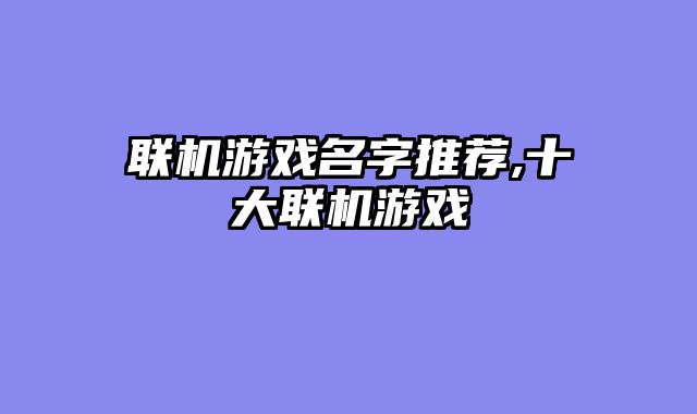 联机游戏名字推荐,十大联机游戏