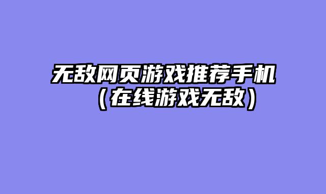 无敌网页游戏推荐手机（在线游戏无敌）
