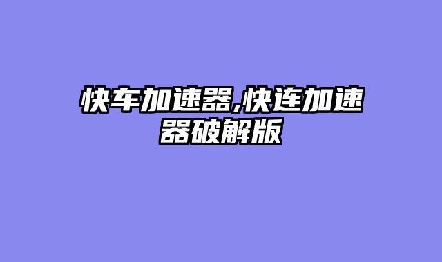 快车加速器,快连加速器破解版