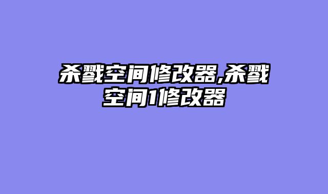 杀戮空间修改器,杀戮空间1修改器
