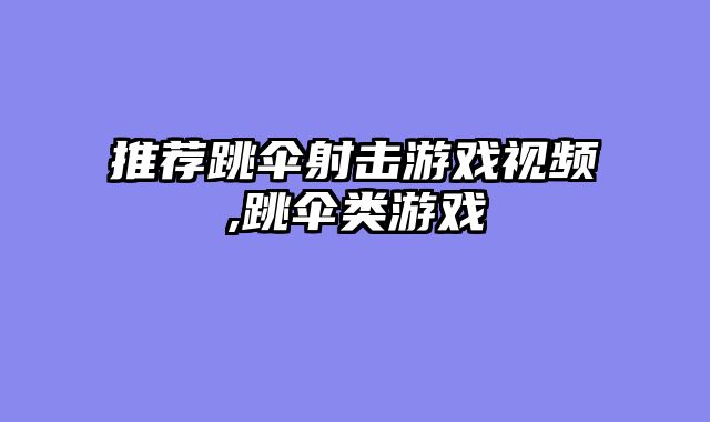 推荐跳伞射击游戏视频,跳伞类游戏