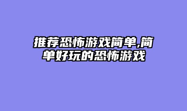 推荐恐怖游戏简单,简单好玩的恐怖游戏