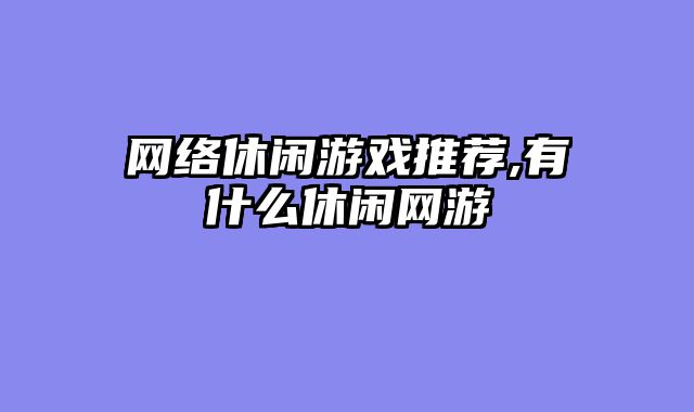 网络休闲游戏推荐,有什么休闲网游