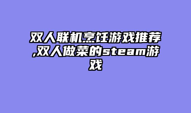 双人联机烹饪游戏推荐,双人做菜的steam游戏