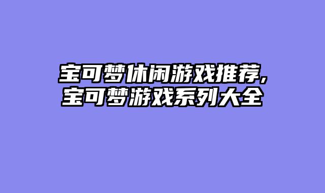 宝可梦休闲游戏推荐,宝可梦游戏系列大全