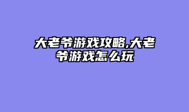 大老爷游戏攻略,大老爷游戏怎么玩