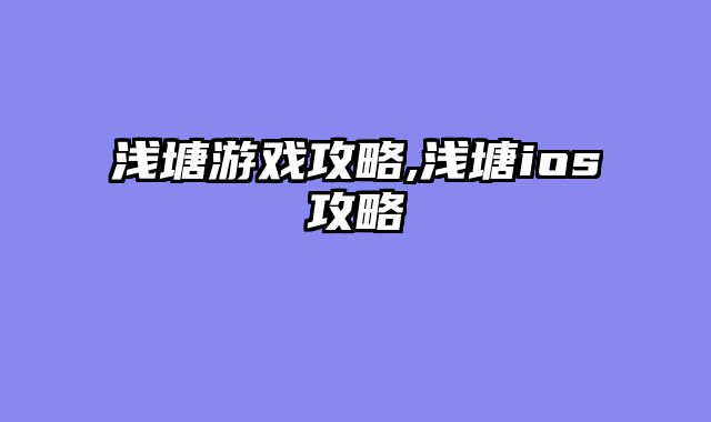 浅塘游戏攻略,浅塘ios攻略