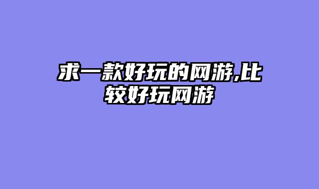 求一款好玩的网游,比较好玩网游