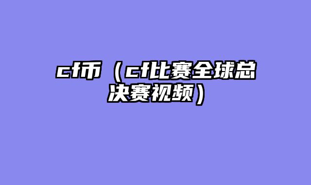 cf币（cf比赛全球总决赛视频）