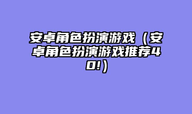 安卓角色扮演游戏（安卓角色扮演游戏推荐40!）