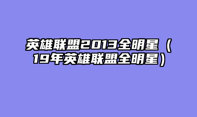 英雄联盟2013全明星（19年英雄联盟全明星）