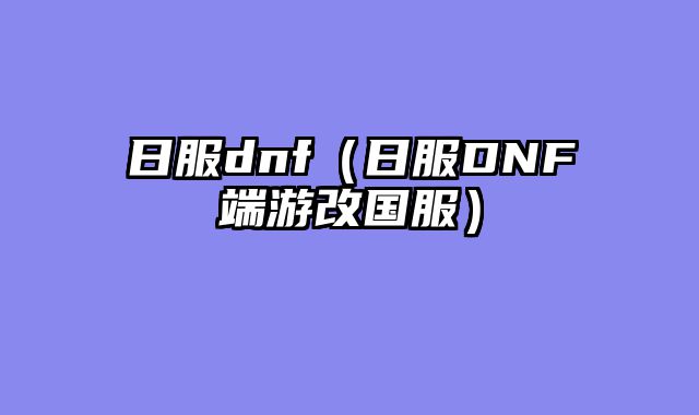 日服dnf（日服DNF端游改国服）