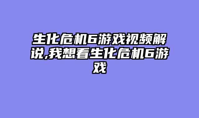 生化危机6游戏视频解说,我想看生化危机6游戏