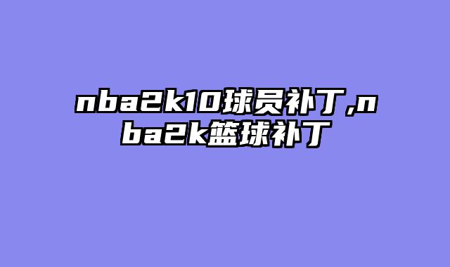 nba2k10球员补丁,nba2k篮球补丁