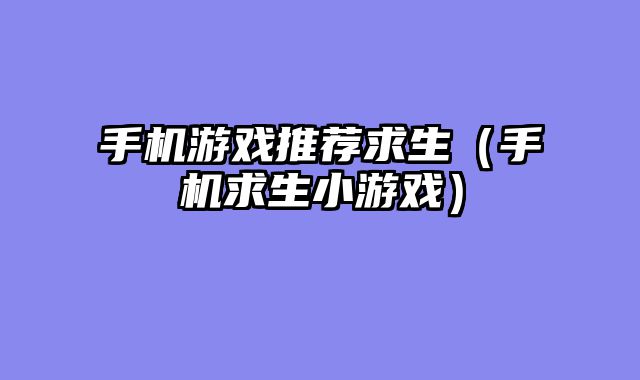 手机游戏推荐求生（手机求生小游戏）