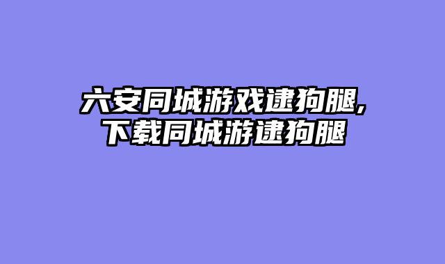 六安同城游戏逮狗腿,下载同城游逮狗腿