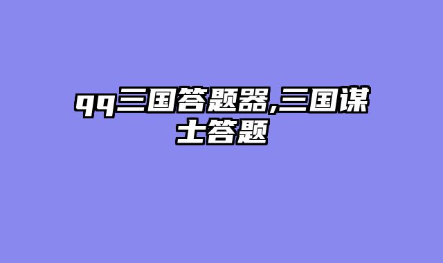 qq三国答题器,三国谋士答题