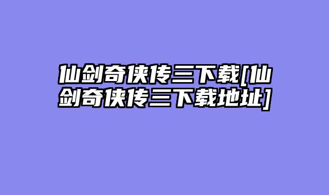仙剑奇侠传三下载[仙剑奇侠传三下载地址]