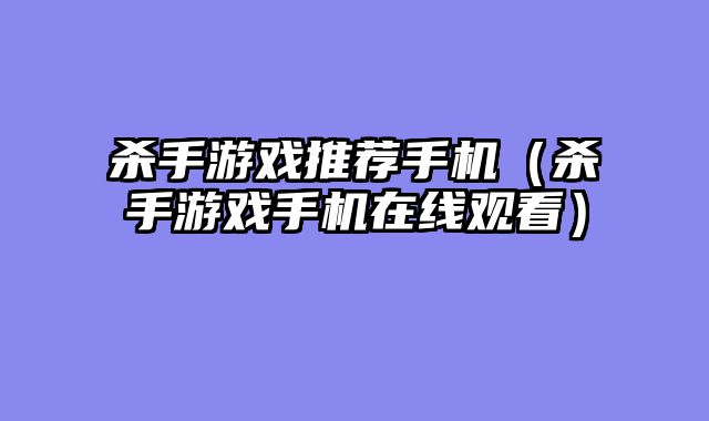 杀手游戏推荐手机(杀手游戏手机在线观看)