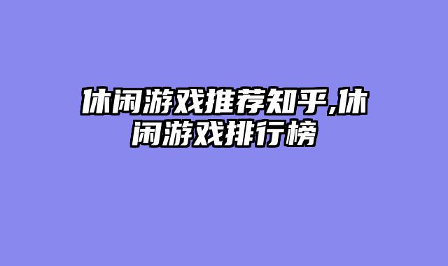 休闲游戏推荐知乎,休闲游戏排行榜