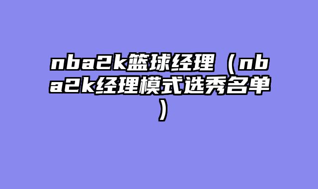 nba2k篮球经理（nba2k经理模式选秀名单）