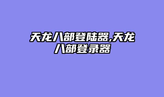 天龙八部登陆器,天龙八部登录器