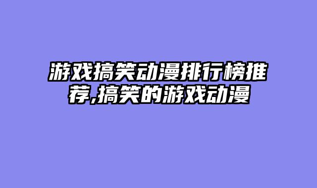 游戏搞笑动漫排行榜推荐,搞笑的游戏动漫