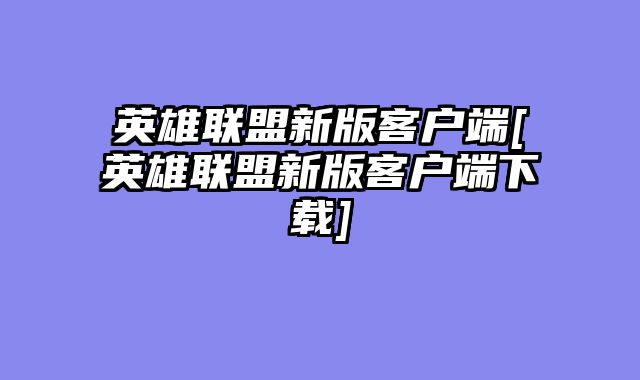 英雄联盟新版客户端[英雄联盟新版客户端下载]