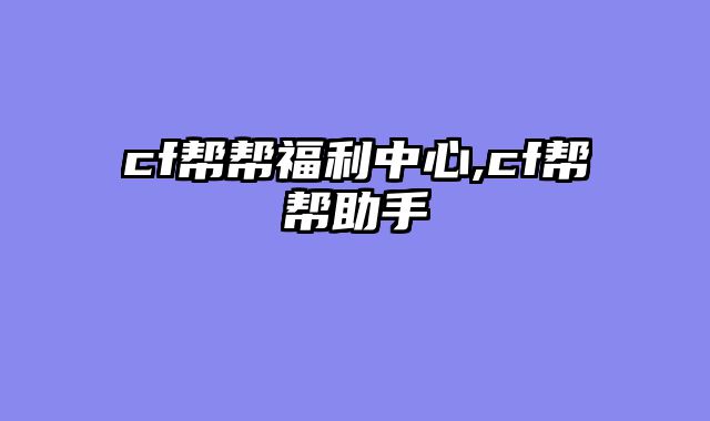 cf帮帮福利中心,cf帮帮助手