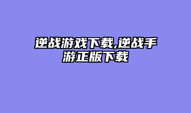 逆战游戏下载,逆战手游正版下载