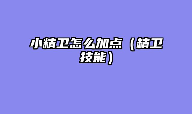 小精卫怎么加点（精卫技能）