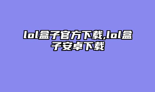 lol盒子官方下载,lol盒子安卓下载